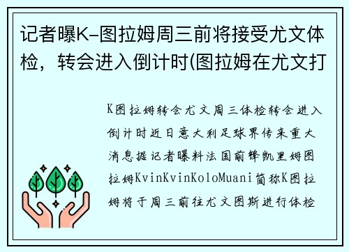 记者曝K-图拉姆周三前将接受尤文体检，转会进入倒计时(图拉姆在尤文打什么位置)